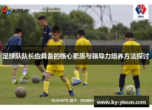 足球队队长应具备的核心素质与领导力培养方法探讨