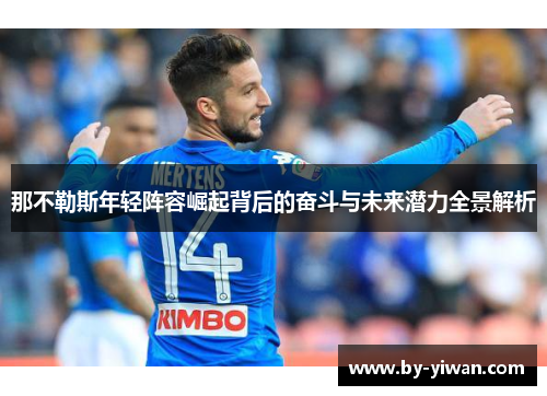 那不勒斯年轻阵容崛起背后的奋斗与未来潜力全景解析