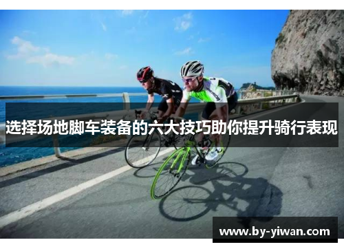 选择场地脚车装备的六大技巧助你提升骑行表现