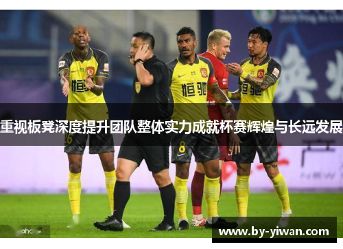 重视板凳深度提升团队整体实力成就杯赛辉煌与长远发展