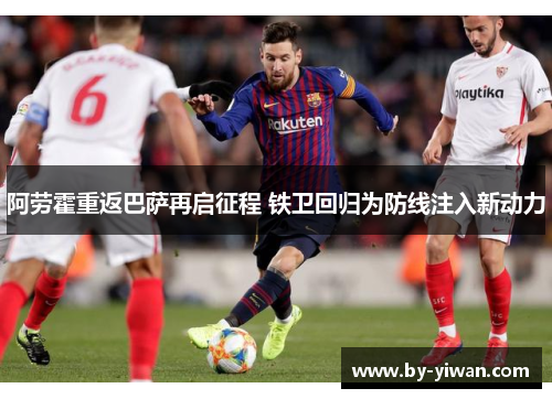 阿劳霍重返巴萨再启征程 铁卫回归为防线注入新动力 阿劳霍重返巴萨再启征程 铁卫回归为防线注入新动力