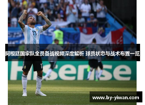 阿根廷国家队全员备战视频深度解析 球员状态与战术布置一览