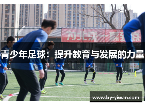 青少年足球:提升教育与发展的力量 青少年足球:提升教育与发展的力量