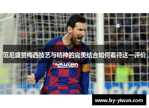范尼盛赞梅西技艺与精神的完美结合如何看待这一评价