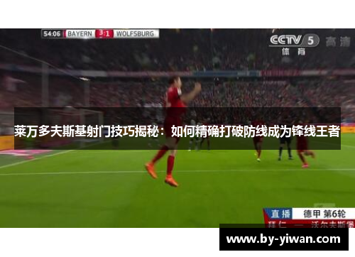 莱万多夫斯基射门技巧揭秘：如何精确打破防线成为锋线王者