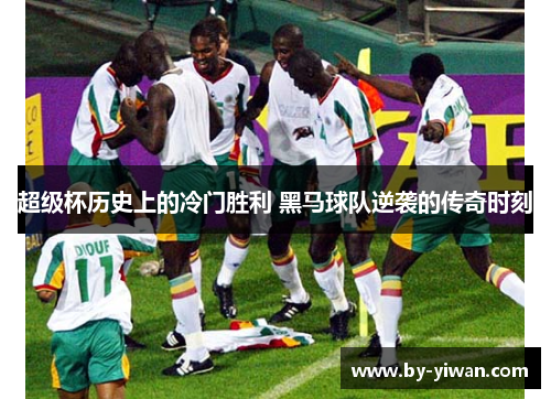 超级杯历史上的冷门胜利 黑马球队逆袭的传奇时刻 超级杯历史上的冷门胜利 黑马球队逆袭的传奇时刻
