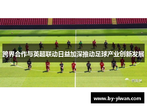 跨界合作与英超联动日益加深推动足球产业创新发展