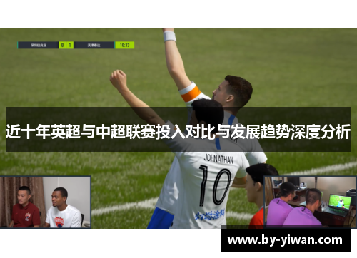 近十年英超与中超联赛投入对比与发展趋势深度分析 近十年英超与中超联赛投入对比与发展趋势深度分析