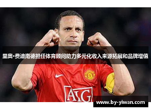 里奥·费迪南德担任体育顾问助力多元化收入来源拓展和品牌增值