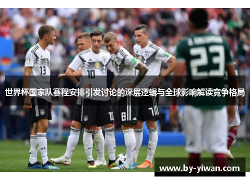 世界杯国家队赛程安排引发讨论的深层逻辑与全球影响解读竞争格局