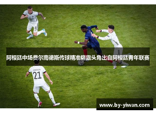 阿根廷中场费尔南德斯传球精准崭露头角出自阿根廷青年联赛