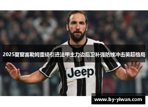 2025夏窗富勒姆重磅引进法甲主力边后卫补强防线冲击英超格局