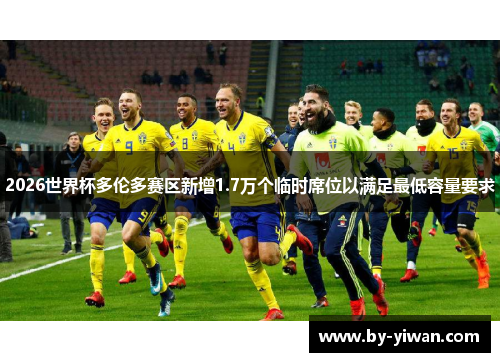 2026世界杯多伦多赛区新增1.7万个临时席位以满足最低容量要求