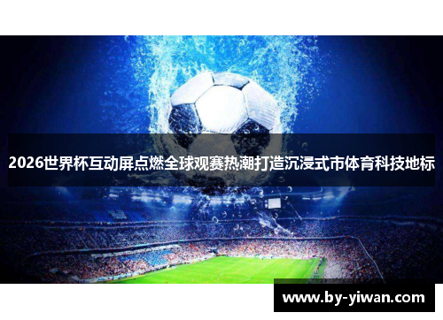 2026世界杯互动屏点燃全球观赛热潮打造沉浸式市体育科技地标