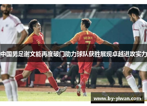 中国男足谢文能再度破门助力球队获胜展现卓越进攻实力