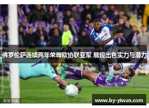 佛罗伦萨连续两年荣膺欧协联亚军 展现出色实力与潜力