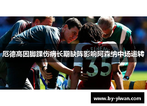 厄德高因脚踝伤病长期缺阵影响阿森纳中场运转