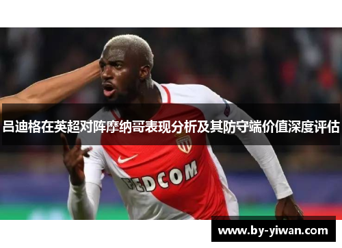 吕迪格在英超对阵摩纳哥表现分析及其防守端价值深度评估