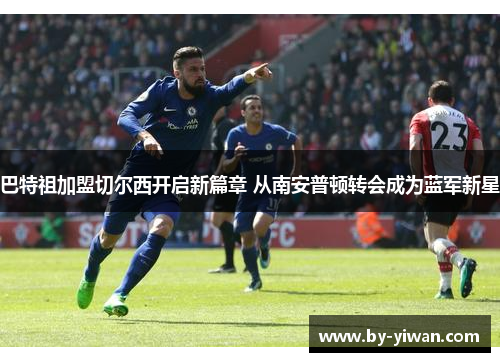 巴特祖加盟切尔西开启新篇章 从南安普顿转会成为蓝军新星