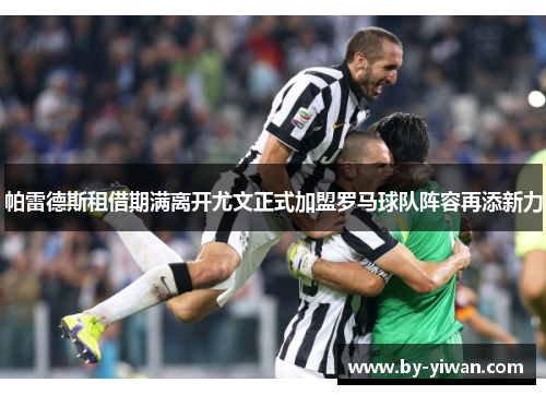 帕雷德斯租借期满离开尤文正式加盟罗马球队阵容再添新力