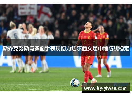 斯乔克努斯肯多面手表现助力切尔西女足中场防线稳定
