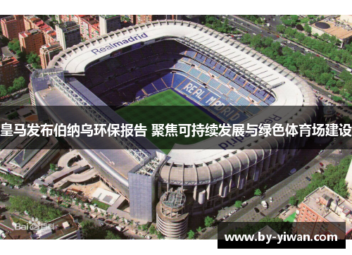 皇马发布伯纳乌环保报告 聚焦可持续发展与绿色体育场建设