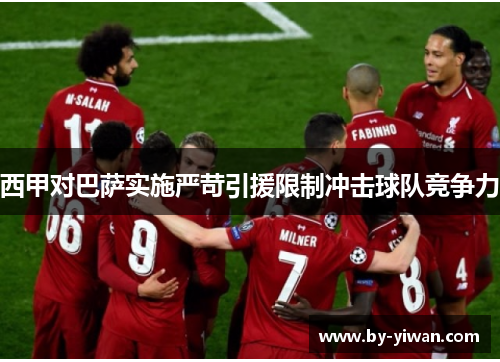 西甲对巴萨实施严苛引援限制冲击球队竞争力