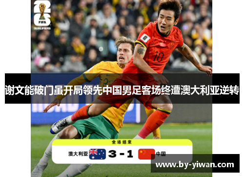 谢文能破门虽开局领先中国男足客场终遭澳大利亚逆转