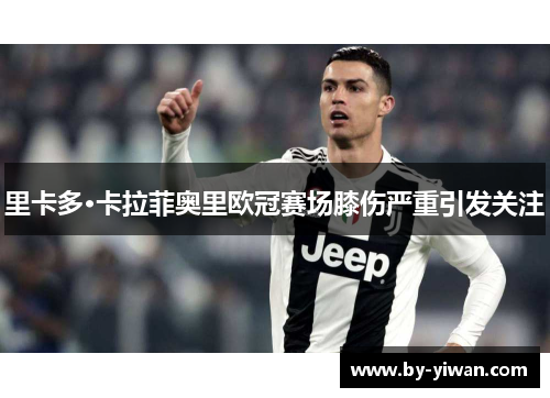 里卡多·卡拉菲奥里欧冠赛场膝伤严重引发关注