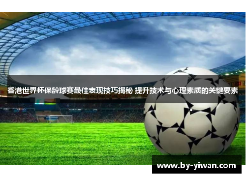 香港世界杯保龄球赛最佳表现技巧揭秘 提升技术与心理素质的关键要素