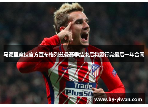 马德里竞技官方宣布格列兹曼赛季结束后将履行完最后一年合同