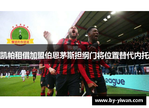 凯帕租借加盟伯恩茅斯担纲门将位置替代内托