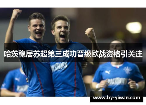 哈茨稳居苏超第三成功晋级欧战资格引关注