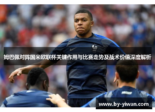 姆巴佩对阵国米欧联杯关键作用与比赛走势及战术价值深度解析 姆巴佩对阵国米欧联杯关键作用与比赛走势及战术价值深度解析