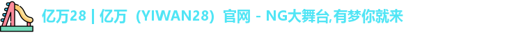 亿万28 | 亿万（YIWAN28）官网 - NG大舞台,有梦你就来